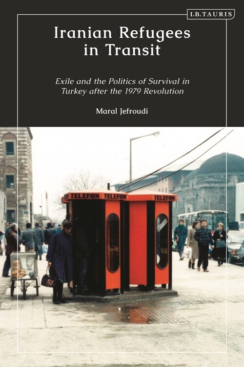 Iranian Refugees in Transit : Exile and the Politics of Survival in Turkey after the 1979 Revolution (Hardcover)