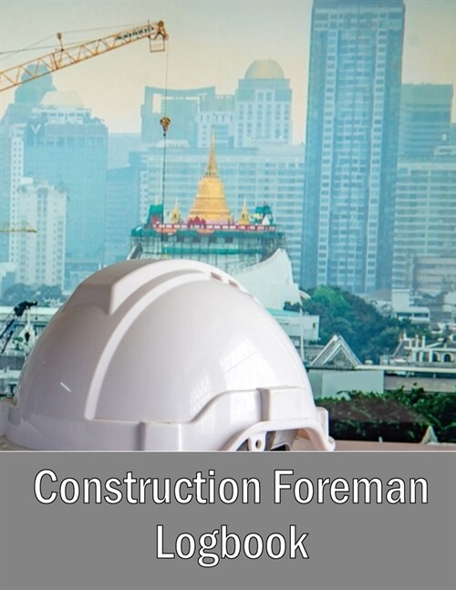 Construction Foreman Logbook: Foremen Tracker Construction Site Daily Log to Record Workforce, Tasks, Schedules, Construction Daily Report and Many (Paperback)