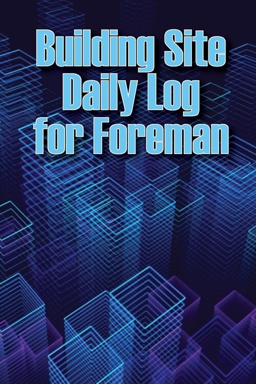 Building Site Daily Log for Foreman: Special Gift for Foremen Construction Site Daily Tracker to Record Workforce, Tasks, Schedules, Construction Dail (Paperback)