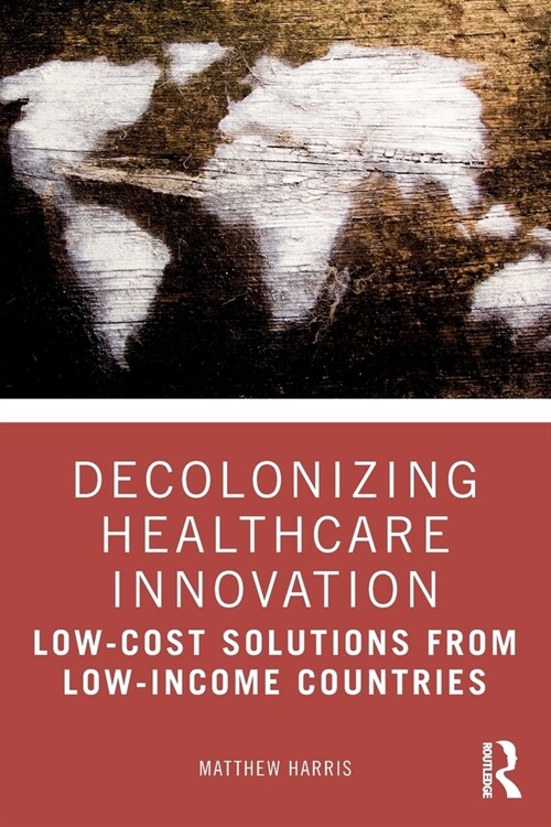 Decolonizing Healthcare Innovation : Low-Cost Solutions from Low-Income Countries (Paperback)
