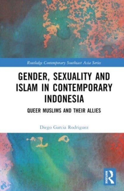 Gender, Sexuality and Islam in Contemporary Indonesia : Queer Muslims and their Allies (Hardcover)