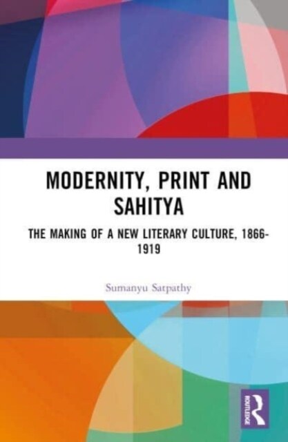 Modernity, Print and Sahitya : The Making of a New Literary Culture, 1866-1919 (Hardcover)