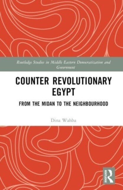 Counter Revolutionary Egypt : From the Midan to the Neighbourhood (Hardcover)