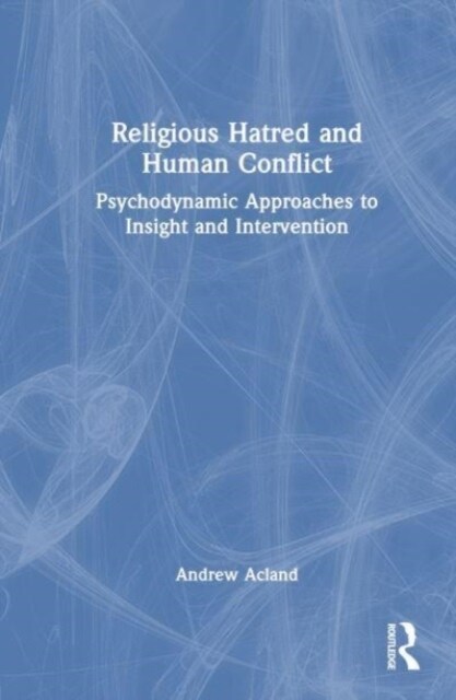 Religious Hatred and Human Conflict : Psychodynamic Approaches to Insight and Intervention (Hardcover)