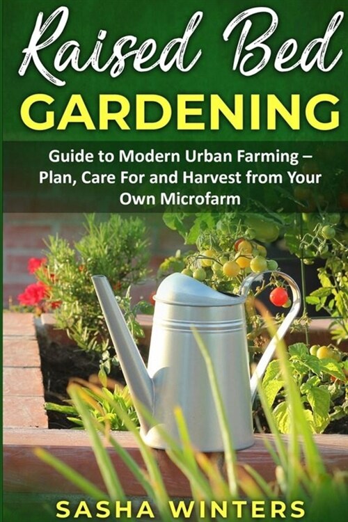 Raised Bed Gardening: Guide to Modern Urban Farming - Plan, Care for and Harvest from Your Own Microfarm (Paperback)