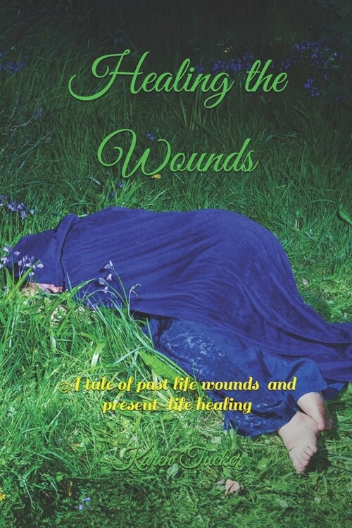 Healing the Wounds: A tale of past life wounds and present-life healing (Paperback)