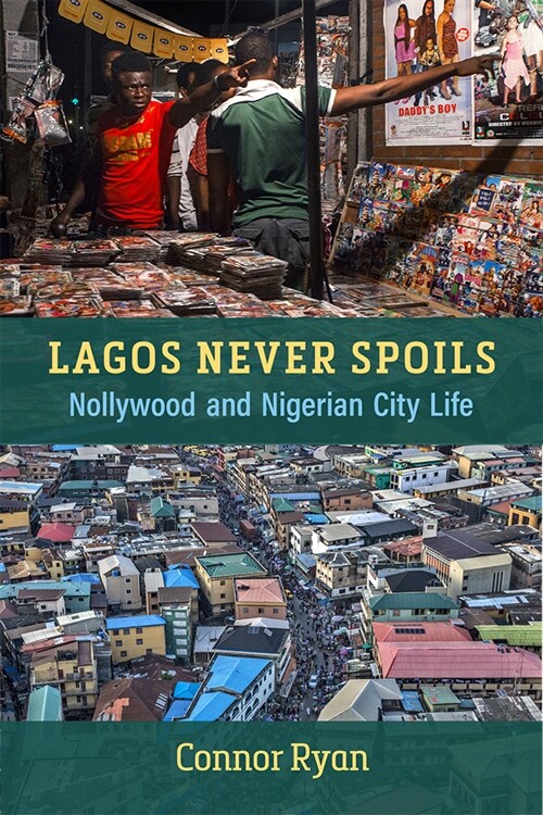 Lagos Never Spoils: Nollywood and Nigerian City Life (Paperback)