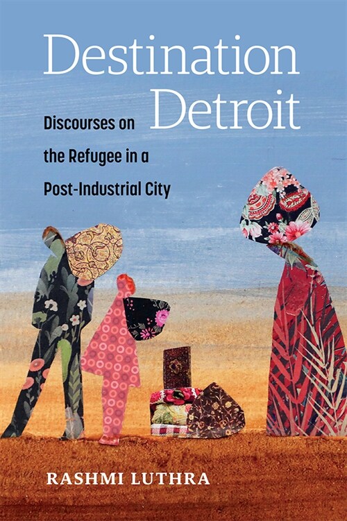 Destination Detroit: Discourses on the Refugee in a Post-Industrial City (Paperback)