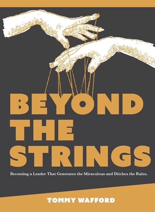 Beyond The Strings: Becoming a Leader That Generates the Miraculous and Ditches the Rules (Paperback)