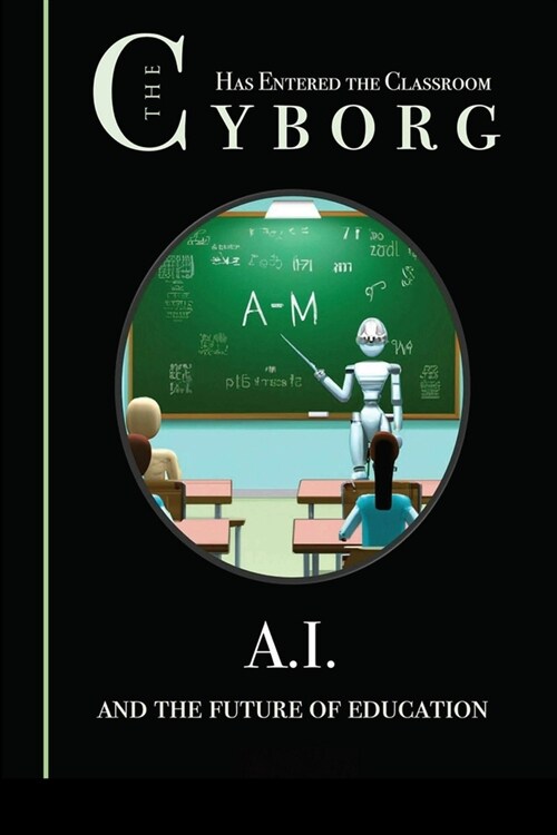 The Cyborg has Entered the Classroom: A.I. and the Future of Education (Paperback)