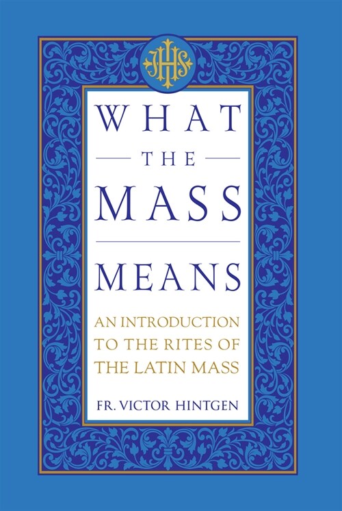 What the Mass Means: An Introduction to the Rites and Prayers of the Latin Mass (Hardcover)