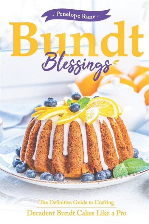 Bundt Blessings: The Definitive Guide to Crafting Decadent Bundt Cakes Like a Pro (Paperback)