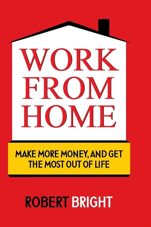 Work From Home: Make More Money, and Get the Most Out of Life (Paperback)