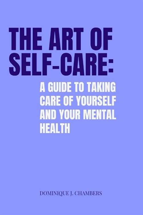 The Art of Self-Care: A Guide to Taking Care of Yourself and Your Mental Health (Paperback)