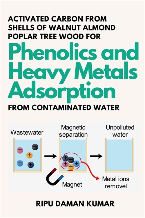 Activated Carbon From Shells of Walnut Almond Poplar Tree Wood for Phenolics and Heavy Metals Adsorption From Contaminated Water (Paperback)