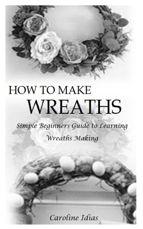 How to Make Wreaths: Simple Beginners Guide to Learning Wreaths Making (Paperback)