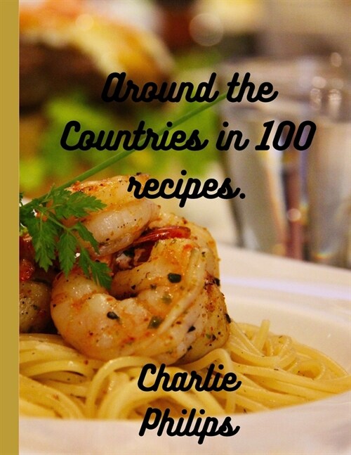 Around the Countries in 100 Recipes: 100 Global cuisine recipes( Perfect for any season) (Paperback)