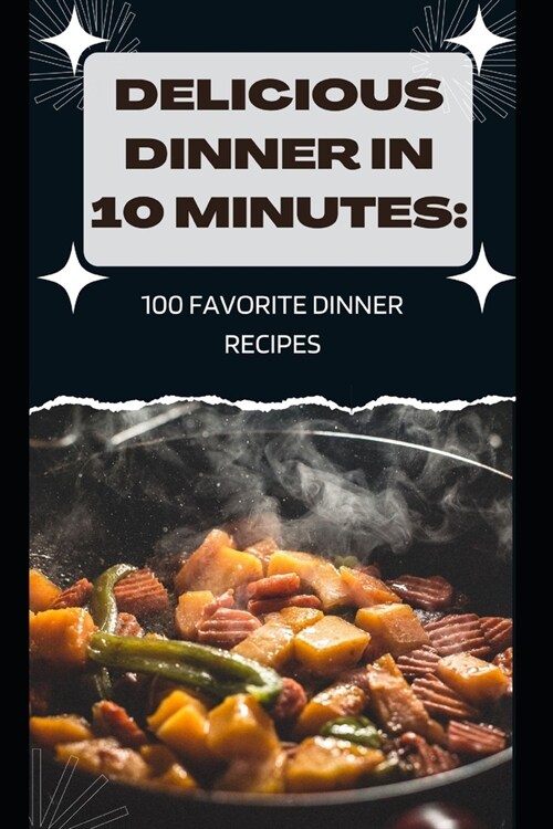 Delicious Dinner in 10 Minutes: 100 Favorite Dinner Recipes (Paperback)