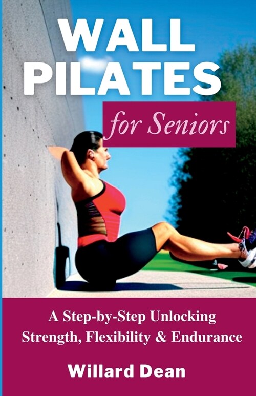 Wall Pilates for Seniors: A Step-by-Step Unlocking Strength, Flexibility & Endurance (Paperback)