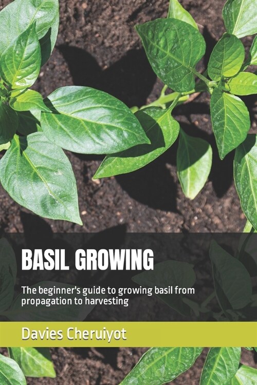 Basil Growing: The beginners guide to growing basil from propagation to harvesting (Paperback)