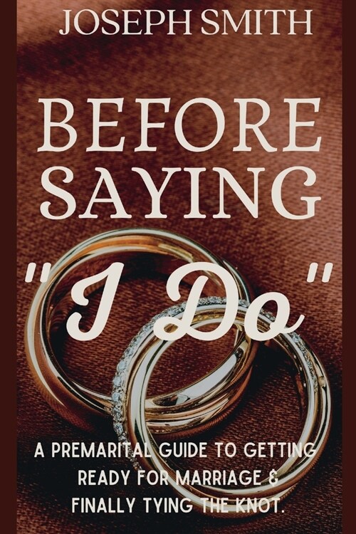 Before saying I Do: A Premarital Guide to Getting Ready for Marriage and Finally Tying the Knot. (Paperback)