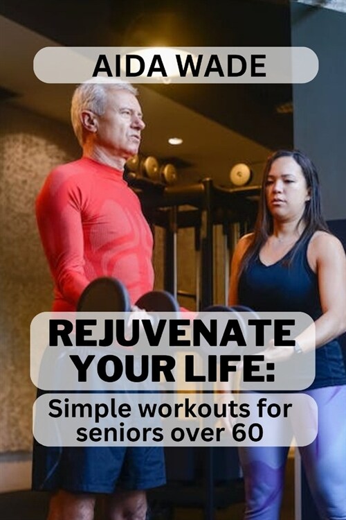 Rejuvenate Your Life: Simple Workouts for Seniors Over 60 (Paperback)