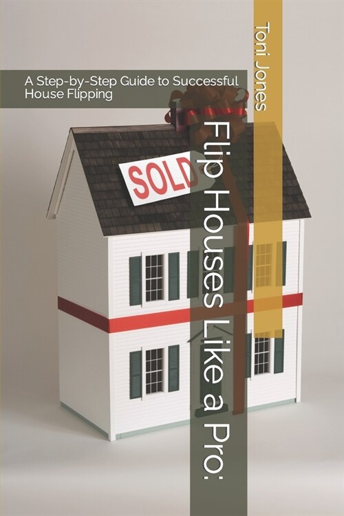 Flip Houses Like a Pro: A Step-by-Step Guide to Successful House Flipping (Paperback)