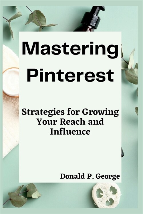 Mastering Pinterest: Strategies for Growing Your Reach and Influence (Paperback)