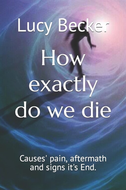 How exactly do we die: Causes pain, aftermath and signs its End. (Paperback)