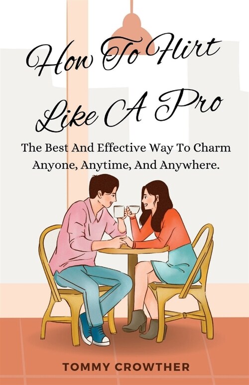 How To Flirt Like A pro: The Best And Effective Way To Charm Anyone, Anytime, Anywhere. (Paperback)