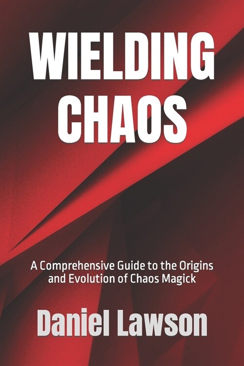 Wielding Chaos: A Comprehensive Guide to the Origins and Evolution of Chaos Magick (Paperback)