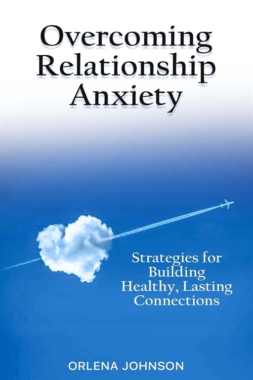 Overcoming Relationship Anxiety: Strategies for Building Healthy, Lasting Connections (Paperback)