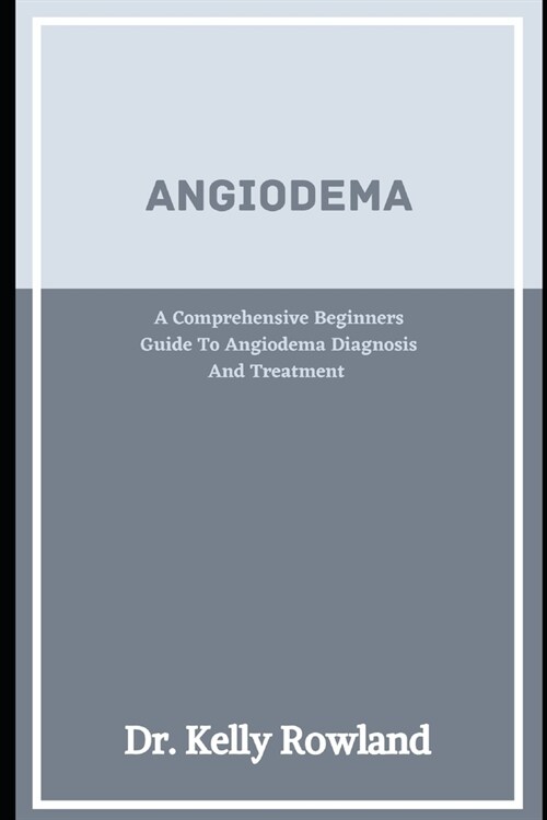 Angioedema: A Comprehensive Beginners Guide To Angioedema Diagnosis And Treatment (Paperback)