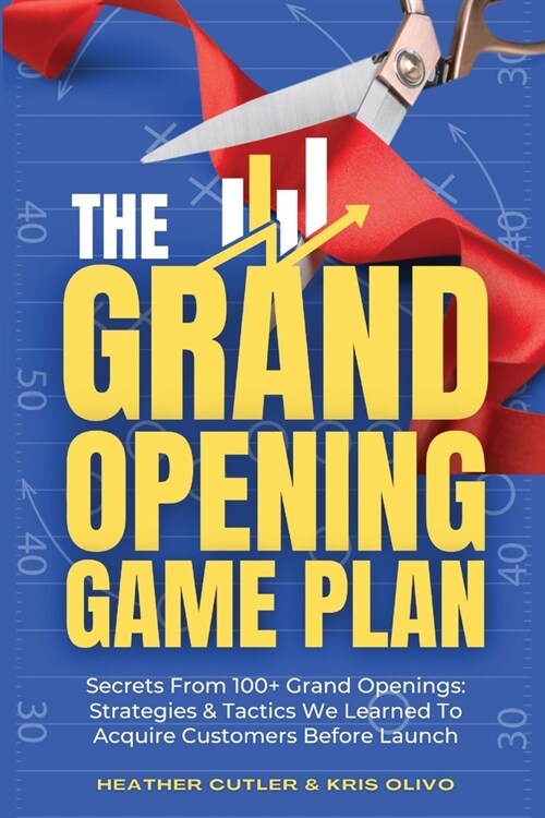 The Grand Opening Game Plan: Secrets From 100+ Grand Openings: Strategies & Tactics We Learned To Acquire Customers Before Launch (Paperback)