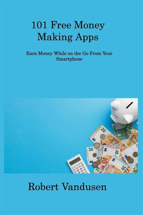 101 Free Money Making Apps: Earn Money While on the Go From Your Smartphone (Paperback)