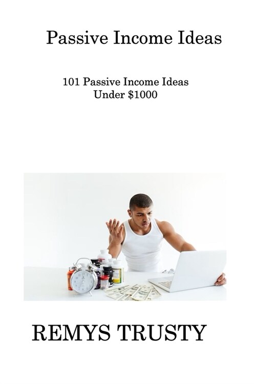 Passive Income Ideas: 101 Passive Income Ideas Under $1000 (Paperback)