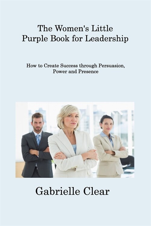 The Womens Little Purple Book for Leadership: How to Create Success through Persuasion, Power and Presence (Paperback)