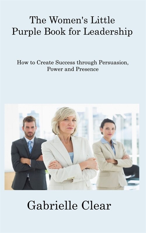 The Womens Little Purple Book for Leadership: How to Create Success through Persuasion, Power and Presence (Hardcover)