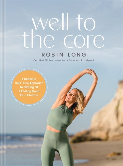 Well to the Core: A Realistic, Guilt-Free Approach to Getting Fit and Feeling Good for a Lifetime (Hardcover)