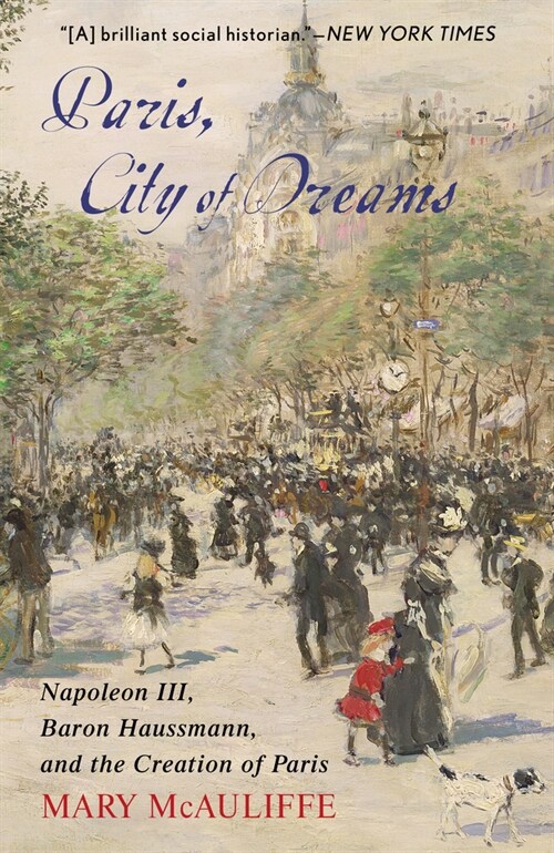 Paris, City of Dreams: Napoleon III, Baron Haussmann, and the Creation of Paris (Paperback)