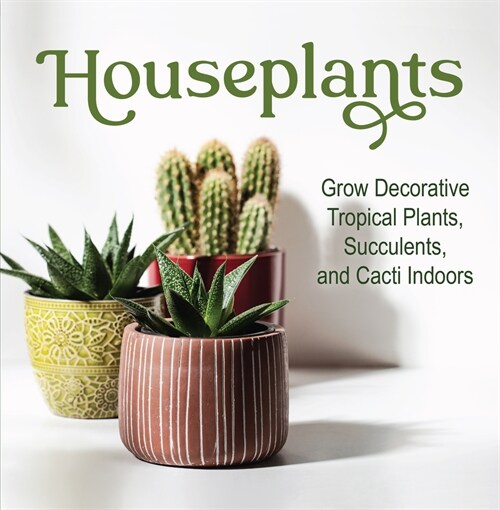 Houseplants: Grow Decorative Tropical Plants, Succulents, and Cacti Indoors (Hardcover)