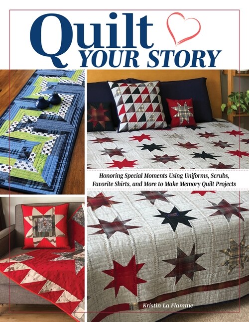 Quilt Your Story: Honoring Special Moments Using Uniforms, Scrubs, Favorite Shirts, and More to Make Memory Quilts and Projects (Paperback)