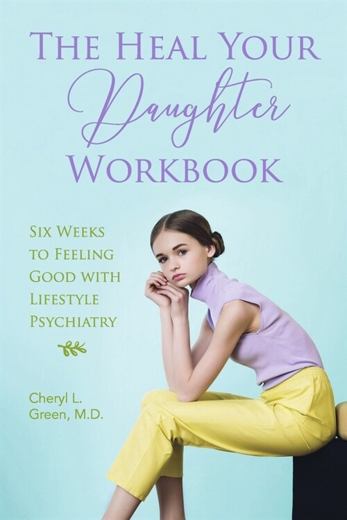 The Heal Your Daughter Workbook: Six Weeks to Feeling Good with Lifestyle Psychiatry (Paperback)