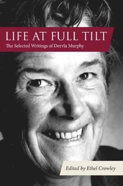 Life at Full Tilt : The Selected Writings of Dervla Murphy (Hardcover)