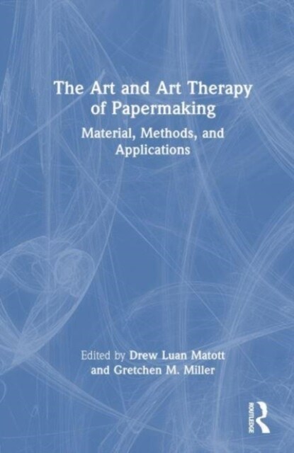 The Art and Art Therapy of Papermaking : Material, Methods, and Applications (Hardcover)