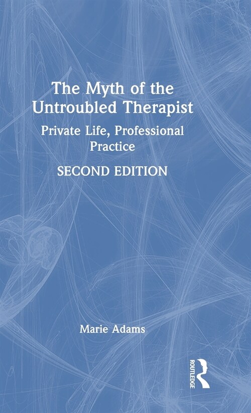 The Myth of the Untroubled Therapist : Private Life, Professional Practice (Hardcover, 2 ed)