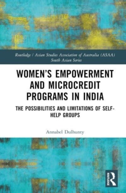 Women’s Empowerment and Microcredit Programmes in India : The Possibilities and Limitations of Self-Help Groups (Hardcover)