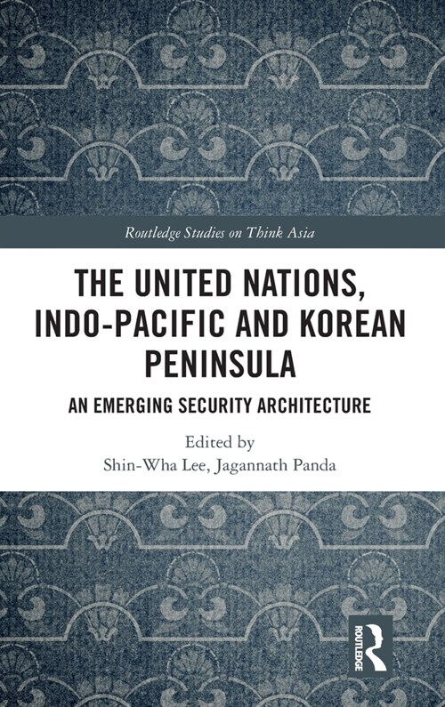 The United Nations, Indo-Pacific and Korean Peninsula : An Emerging Security Architecture (Hardcover)