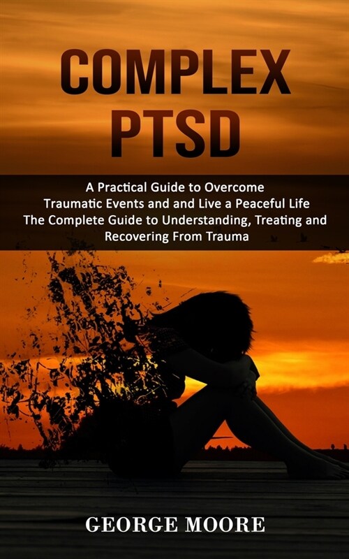 Complex PTSD: A Practical Guide to Overcome Traumatic Events and and Live a Peaceful Life (The Complete Guide to Understanding, Trea (Paperback)