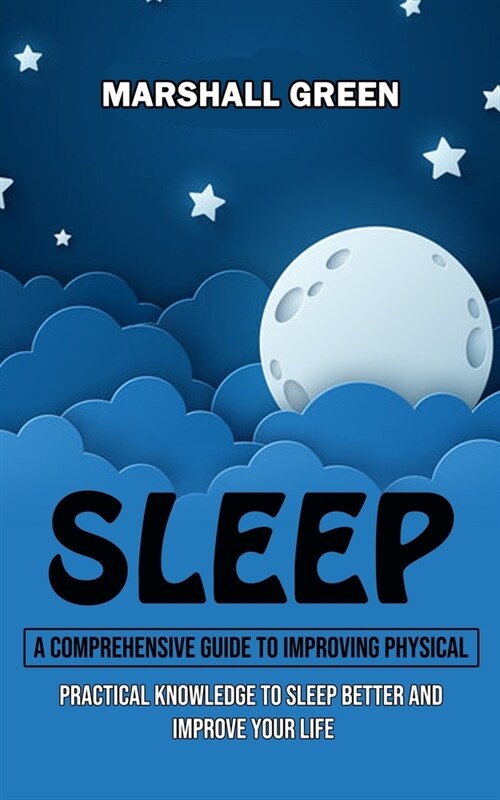 Sleep: A Comprehensive Guide to Improving Physical (Practical Knowledge to Sleep Better and Improve Your Life) (Paperback)